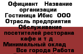 Официант › Название организации ­ Гостиница Ибис, ООО › Отрасль предприятия ­ Обслуживание посетителей ресторана, кафе и т.д. › Минимальный оклад ­ 17 500 - Все города Работа » Вакансии   . Крым